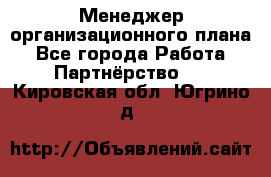 Менеджер организационного плана - Все города Работа » Партнёрство   . Кировская обл.,Югрино д.